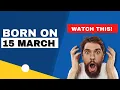 Born on 15 March Uncover the secrets behind your birt ay Happy Birt ay