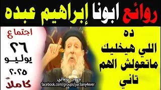 اجتماع ابونا ابراهيم عبده 26 يوليو 2025 كاملا الأسئلة والمعجزات مع العظة يوميات جروب يرعاني 