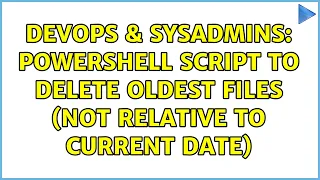 DevOps SysAdmins Powershell script to delete oldest files not relative to current date