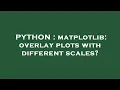PYTHON matplotlib overlay plots with different scales