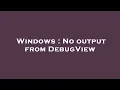 Windows No output from DebugView