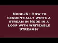 NodeJS How to sequentially write a stream in Node in a loop with writeable Streams