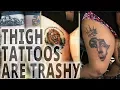 Don t Get A Thigh Tattoo - Thigh Tattoos on Women are Trashy