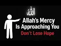 Allah’s Mercy Is Approaching You — Don’t Lose Hope