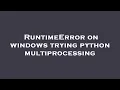 RuntimeError on windows trying python multiprocessing