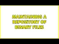 Maintaining a repository of binary files 2 Solutions