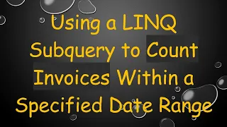 Using a LINQ Subquery to Count Invoices Within a Specified Date Range