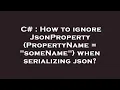 C How to ignore JsonProperty PropertyName someName when serializing json
