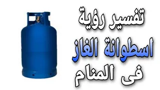 تفسير رؤية اسطوانه الغاز فى المنام ما معنى رؤية الأنبوبة فى الحلم  تفسير رؤية اسطوانه الغاز فى المنام ما معنى رؤية الأنبوبة فى الحلم