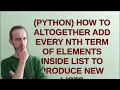 PYTHON How to ALTOGETHER Add every Nth term of elements inside list to produce new list