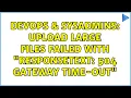 DevOps SysAdmins Upload large files failed with ResponseText 504 Gateway Time-out