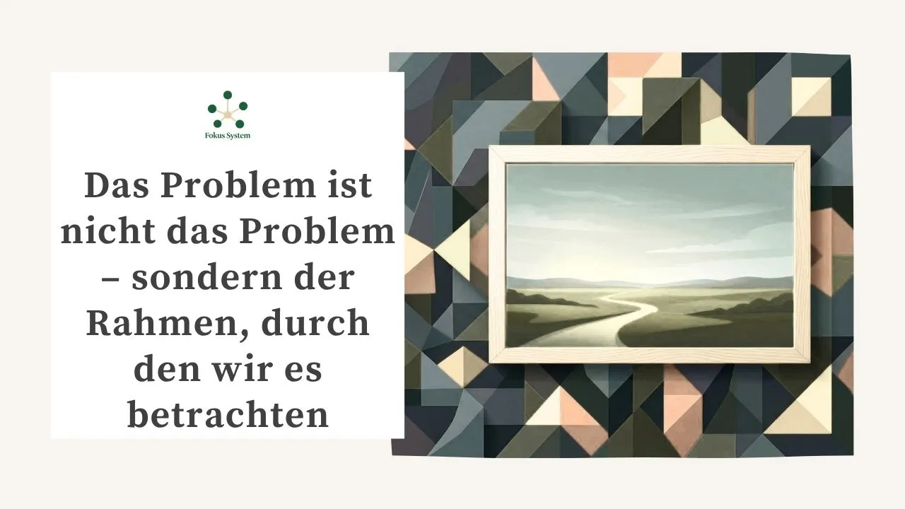 Das Problem ist nicht das Problem – sondern der Rahmen durch den wir es betrachten | FOKUS SYSTEM