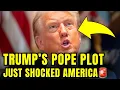 Trump s INSANE Plot To TAKE DOWN THE POPE Just LEAKED