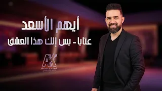 أيهم الأسعد        بس إلك هذا العشق     دندنها