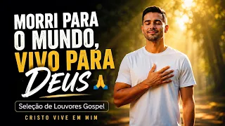 MORRI PARA O MUNDO, VIVO PARA DEUS 🙏 | Seleção de Louvores Gospel | Cristo Vive em Mim