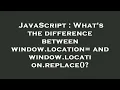 JavaScript What s the difference between window location and window location replace