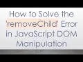 How to Solve the removeChild Error in JavaScript DOM Manipulation