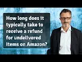 How long does it typically take to receive a refund for undelivered items on Amazon