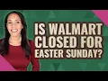 Is Walmart closed for Easter Sunday