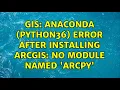GIS Anaconda Python36 error after installing ArcGIS No module named arcpy