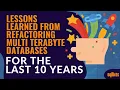 Lessons learned from refactoring multi terabyte databases for the last 10 years