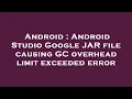Android Android Studio Google JAR file causing GC overhead limit exceeded error