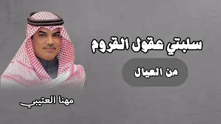 شيلة سلبتي عقول القروم من العيال    شيلة مدح حماسيه    أداء مهنا العتيبي  دندنها