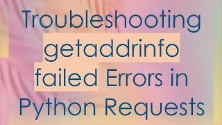 Troubleshooting getaddrinfo failed Errors in Python Requests