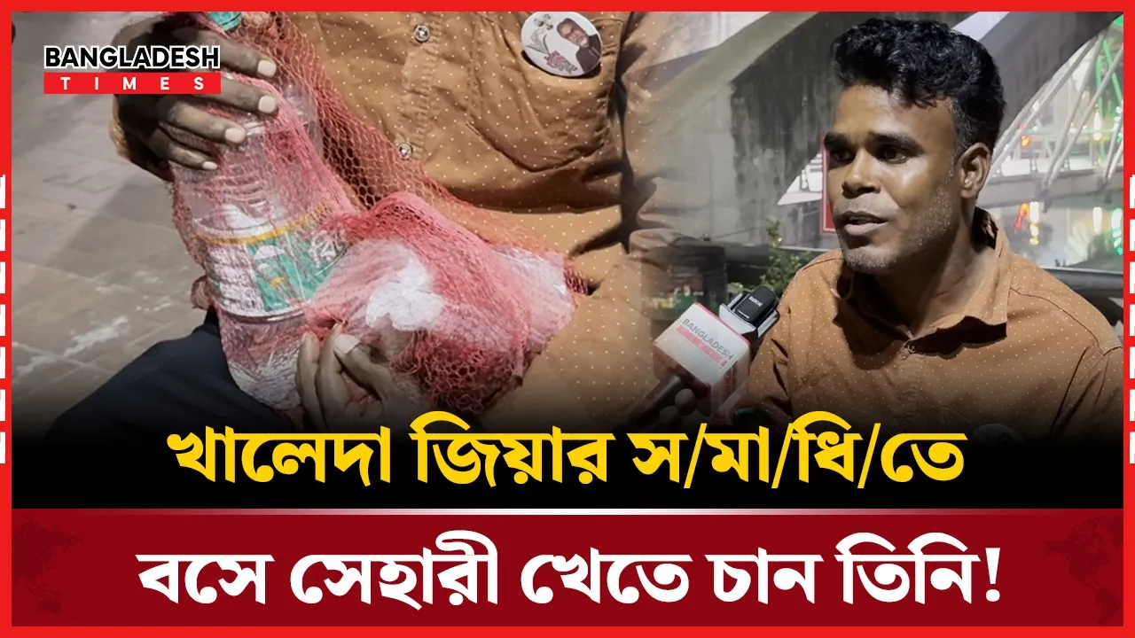 খালেদা জিয়ার সমাধিতে বসে সেহারী খেতে এলেন এই ব্যক্তি!