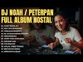 DJ NOAH / PETERPAN FULL ALBUM NOSTALGIA - Yang Terdalam, Bintang Di Surga (Remix Full Bass 2025)