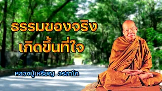 ธรรมของจริง เกิดขึ้นที่ใจ หลวงปู่เหรียญ วรลาโภ