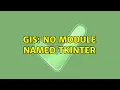 GIS No module named Tkinter 2 Solutions