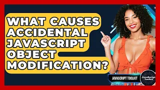 What Causes Accidental JavaScript Object Modification - JavaScript Toolkit