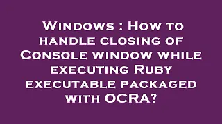 Windows How to handle closing of Console window while executing Ruby executable packaged with OCRA