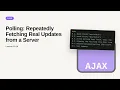 AJAX - Web development basic Series Polling Repeatedly Fetching Real Updates from a Server