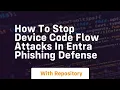 How to stop device code flow attacks in entra phishing defense