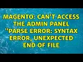 Magento Can t access the admin panel Parse error syntax error unexpected end of file