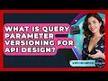 What Is Query Parameter Versioning For API Design - Server Logic Simplified
