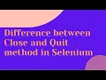 Difference between Close and Quit method in Selenium Step by Step
