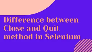 Difference between Close and Quit method in Selenium Step by Step