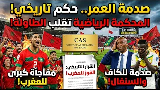 صدمة العمر   حكم تاريخي من المحكمة الرياضية يقلب الطاولة ومفاجئة  للمغرب  وصدمة للكاف والسنغاال دندنها