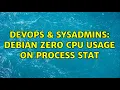 DevOps SysAdmins debian zero cpu usage on process stat 2 Solutions