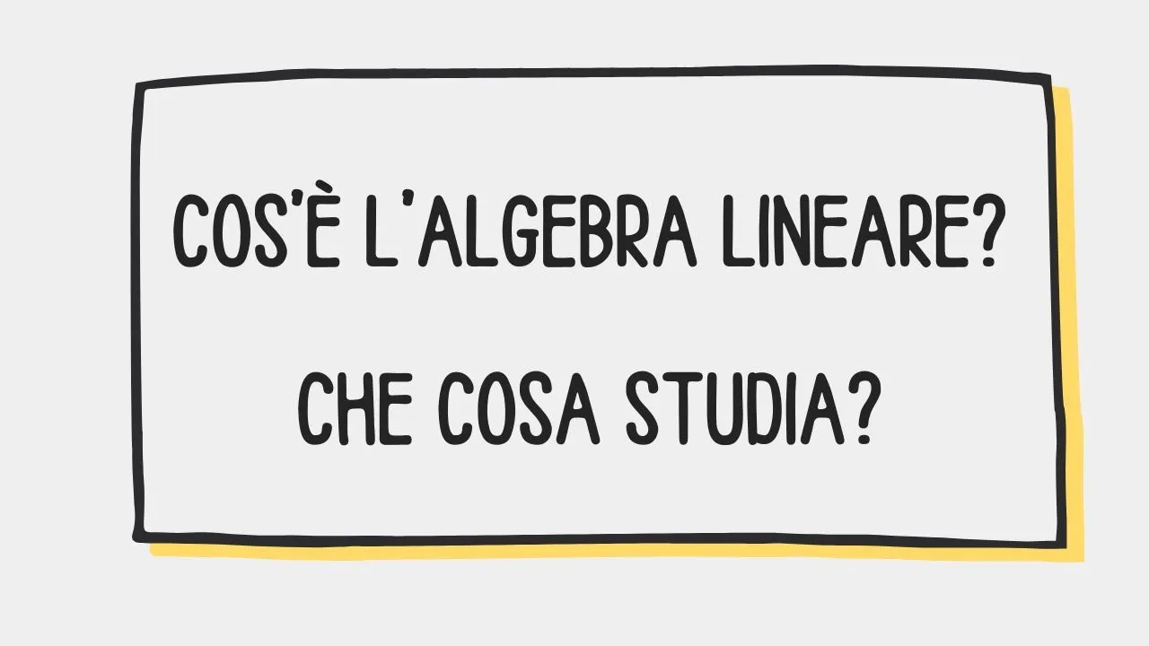 Che cos'è l'algebra lineare? Che cosa studia?