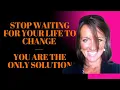 STOP WAITING FOR YOUR LIFE TO CHANGE YOU ARE THE SOLUTION