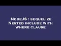 NodeJS sequelize Nested include with where clause