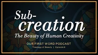Sub-Creation The Beauty of Human Creativity Our First Word Theology of Beauty