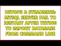 DevOps SysAdmins MySQL Server fail to restart after trying to import database from command line