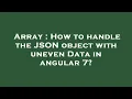 Array How to handle the JSON object with uneven Data in angular 7
