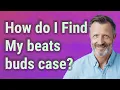 How do I Find My beats buds case