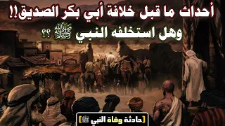 أحداث ما قبل خلافة أبي بكر الصديق وهل استخلفه النبي ﷺ حادثة وفاة النبي ﷺ 